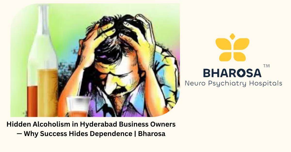 Hidden Alcoholism in Hyderabad Business Owners — Why Success Hides Dependence | Bharosa