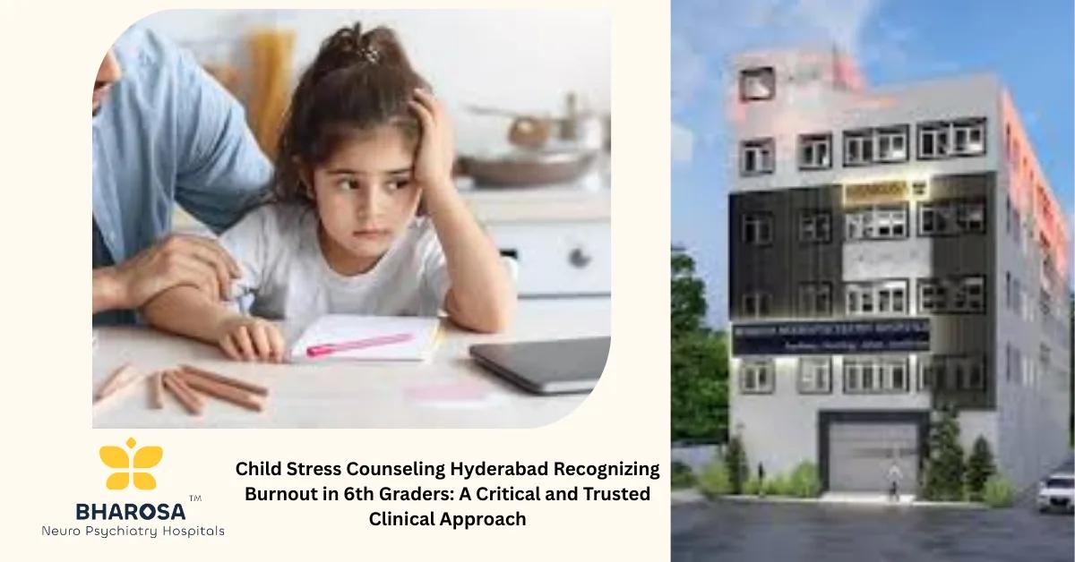 Child Stress Counseling Hyderabad Recognizing Burnout in 6th Graders: A Critical and Trusted Clinical Approach | Bharosa Hospitals