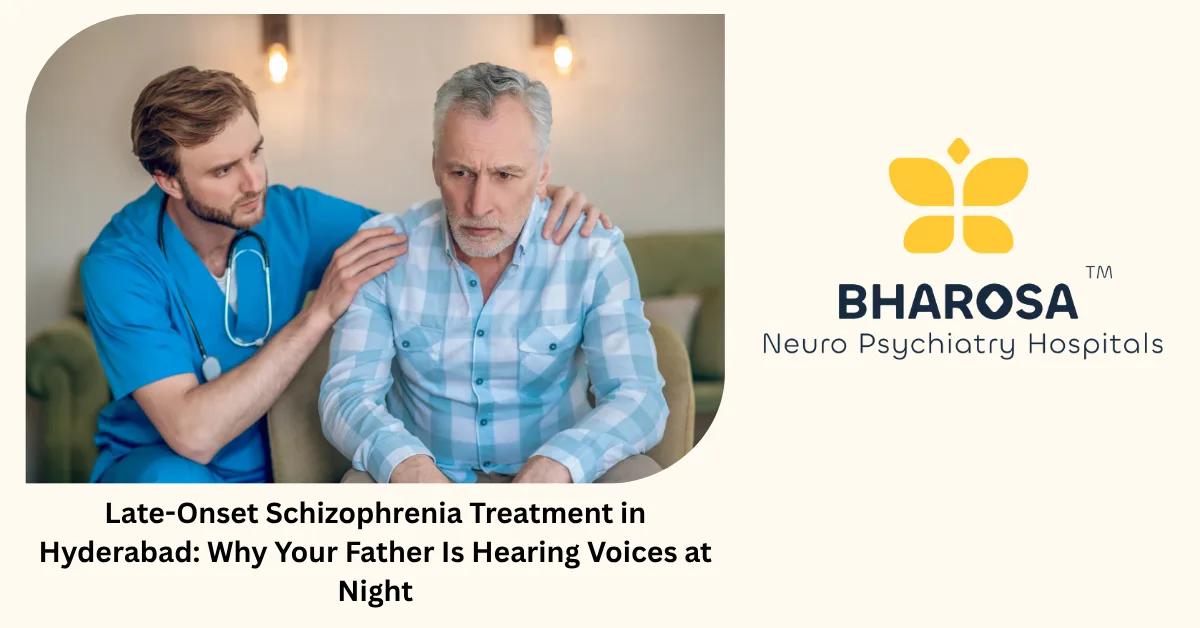 Late-Onset Schizophrenia Treatment in Hyderabad: Why Your Father Is Hearing Voices at Night | Bharosa Hospitals