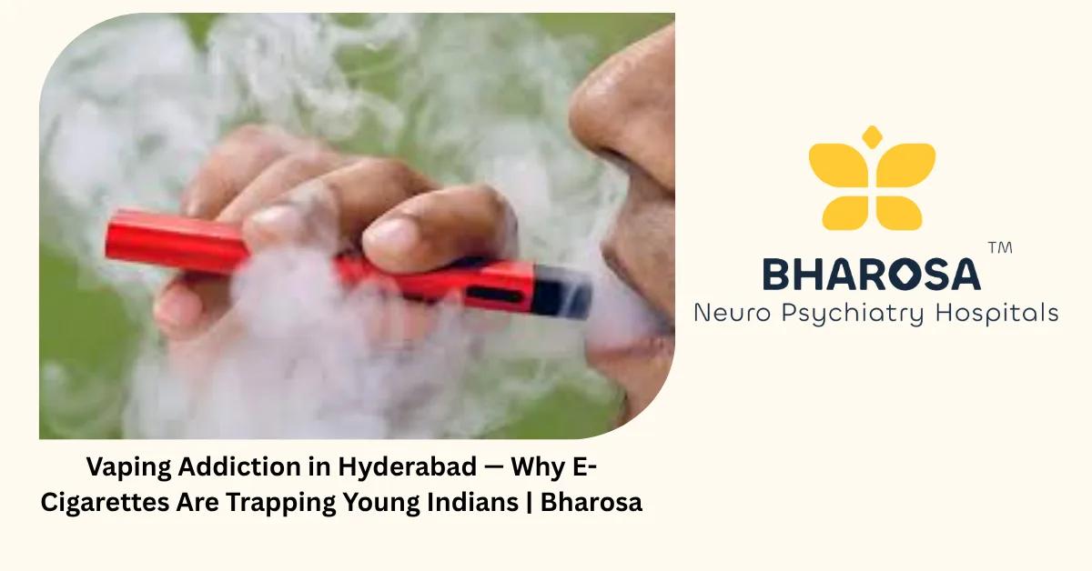 Vaping Addiction in Hyderabad — Why E-Cigarettes Are Trapping Young Indians | Bharosa