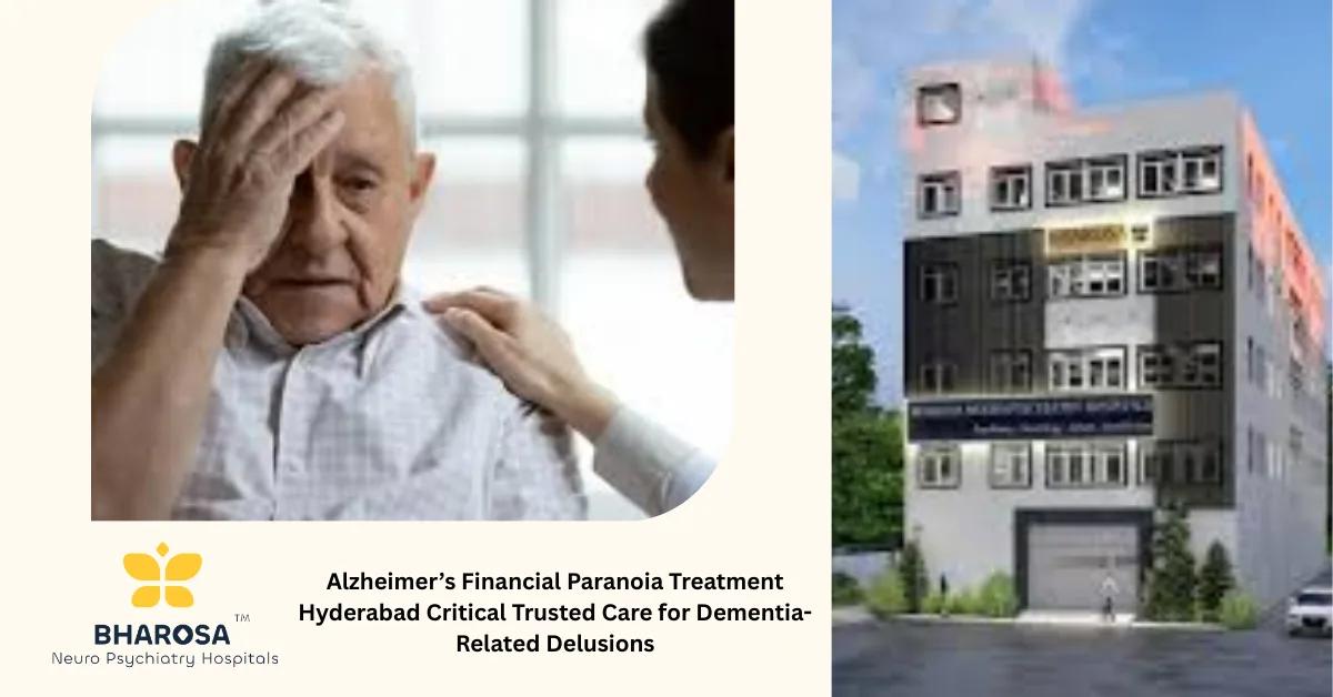 Alzheimer’s Financial Paranoia Treatment Hyderabad Critical Trusted Care for Dementia-Related Delusions | Bharosa Hospitals