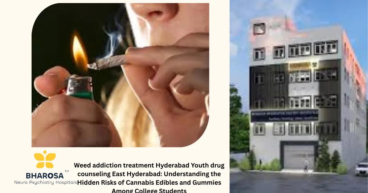 Weed addiction treatment Hyderabad Youth drug counseling East Hyderabad: Understanding the Hidden Risks of Cannabis Edibles and Gummies Among College Students | Bharosa Hospitals