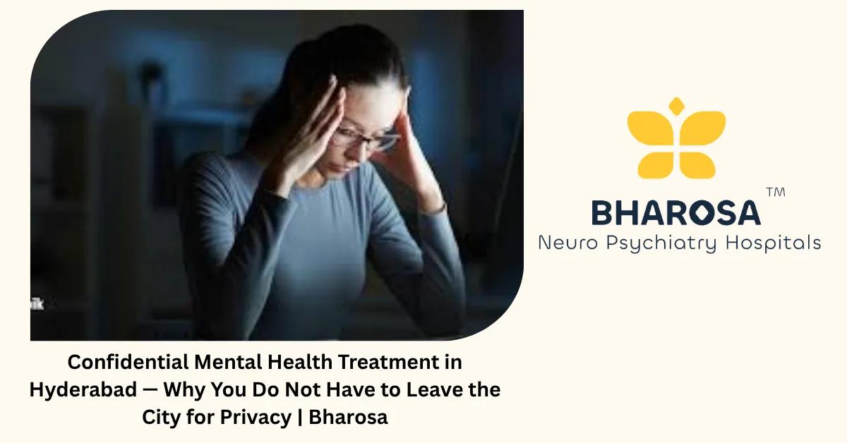 Confidential Mental Health Treatment in Hyderabad — Why You Do Not Have to Leave the City for Privacy | Bharosa