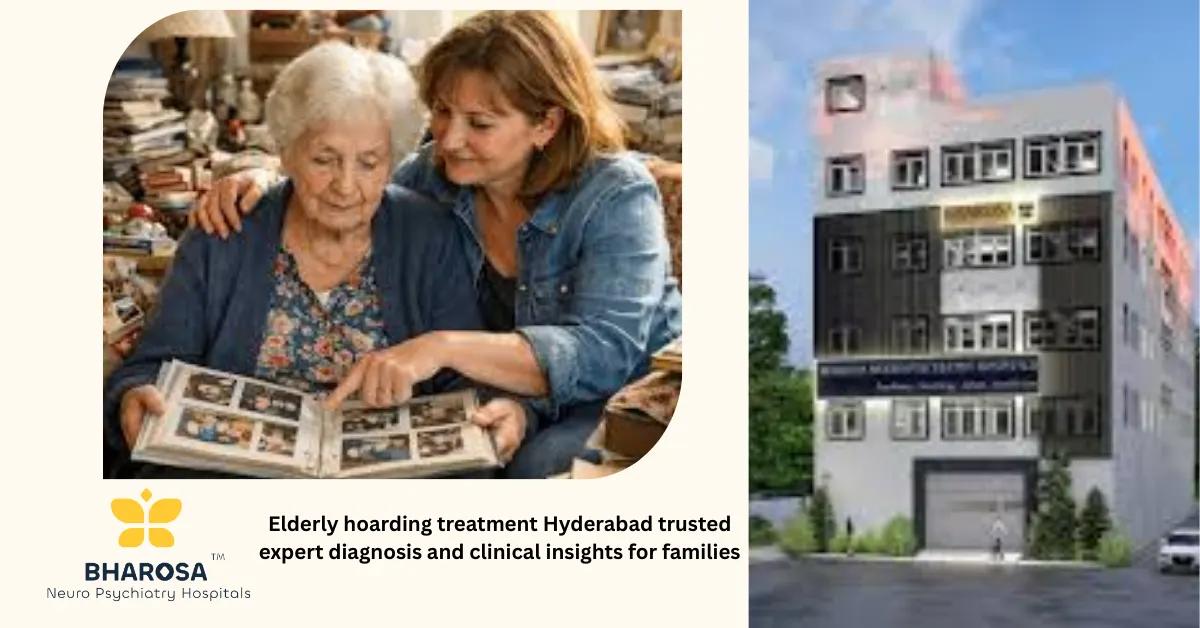 Elderly hoarding treatment Hyderabad trusted expert diagnosis and clinical insights for families | Bharosa Hospitals