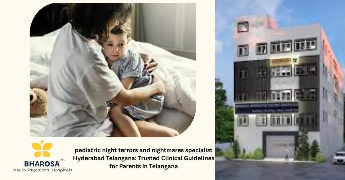pediatric night terrors and nightmares specialist Hyderabad Telangana: Trusted Clinical Guidelines for Parents in Telangana | Bharosa Hospitals