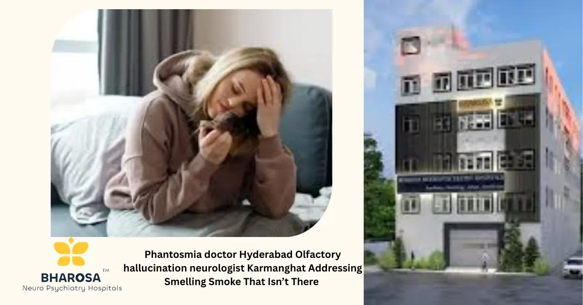 Phantosmia doctor Hyderabad Olfactory hallucination neurologist Karmanghat Addressing Smelling Smoke That Isn’t There | Bharosa Hospitals