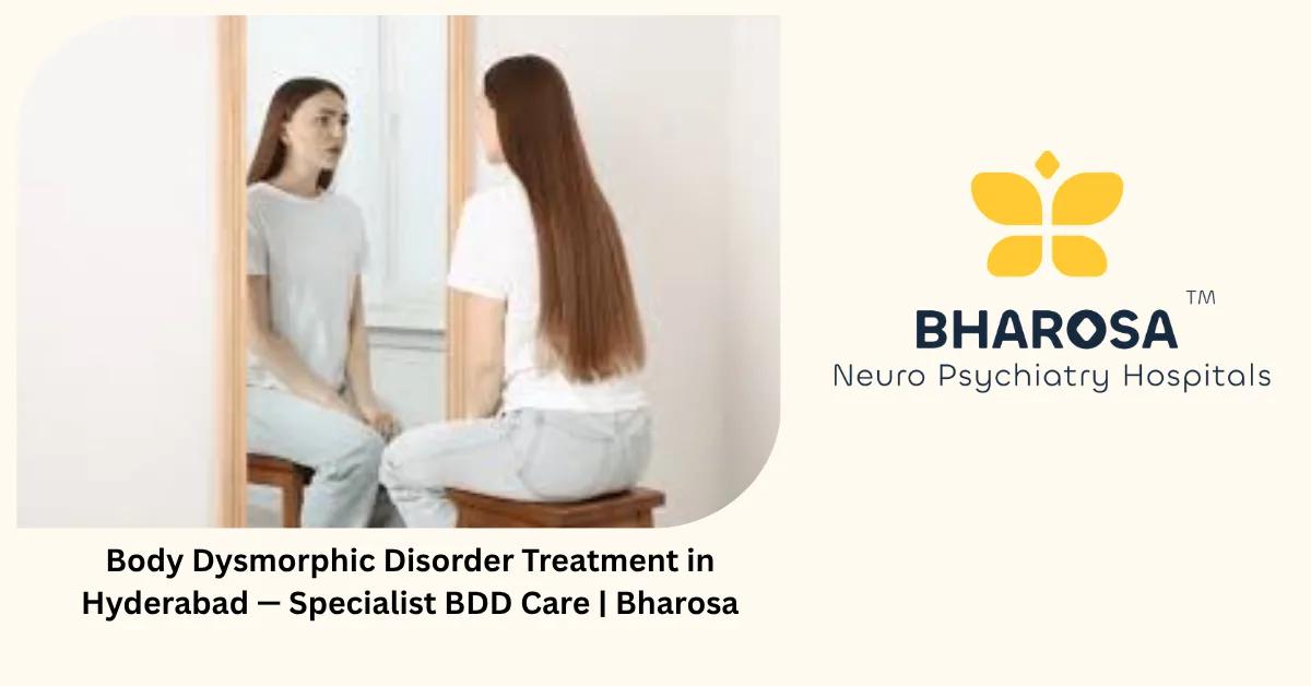 Body Dysmorphic Disorder Treatment in Hyderabad — Specialist BDD Care | Bharosa