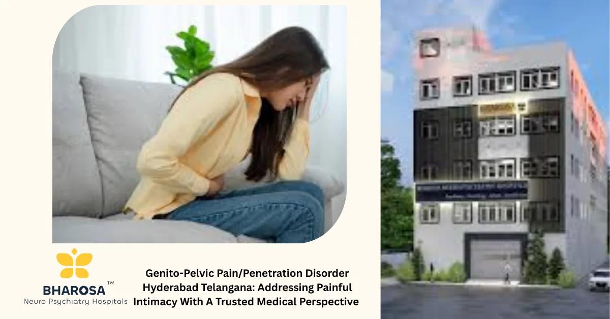 Genito-Pelvic Pain/Penetration Disorder Hyderabad Telangana: Addressing Painful Intimacy With A Trusted Medical Perspective | Bharosa Hospitals