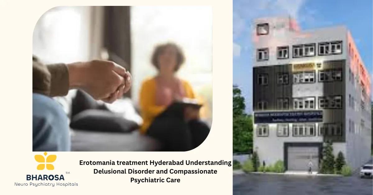 Erotomania treatment Hyderabad Understanding Delusional Disorder and Compassionate Psychiatric Care | Bharosa Hospitals
