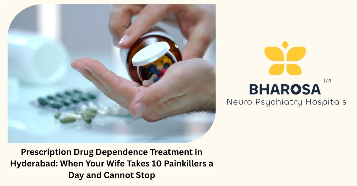 Prescription Drug Dependence Treatment in Hyderabad: When Your Wife Takes 10 Painkillers a Day and Cannot Stop | Bharosa Hospitals