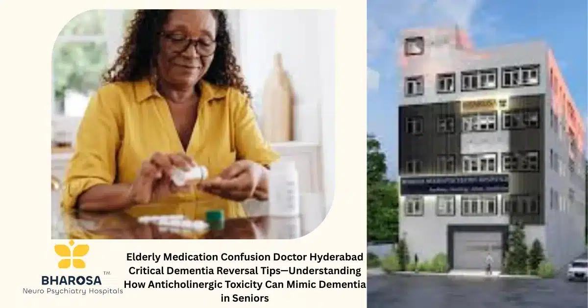 Elderly Medication Confusion Doctor Hyderabad Critical Dementia Reversal Tips—Understanding How Anticholinergic Toxicity Can Mimic Dementia in Seniors | Bharosa Hospitals