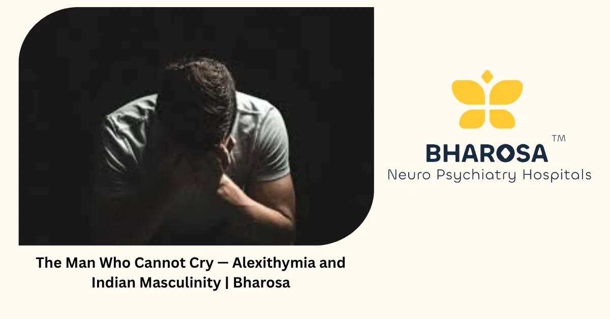 The Man Who Cannot Cry — Alexithymia and Indian Masculinity | Bharosa