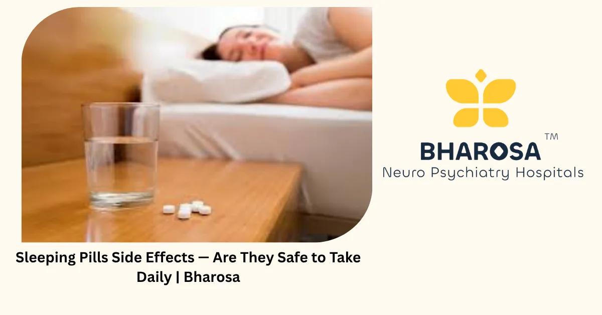 Sleeping Pills Side Effects — Are They Safe to Take Daily | Bharosa