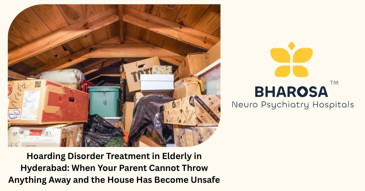 Hoarding Disorder Treatment in Elderly in Hyderabad: When Your Parent Cannot Throw Anything Away and the House Has Become Unsafe | Bharosa Hospitals