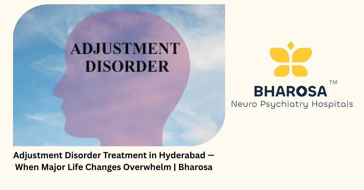 Adjustment Disorder Treatment in Hyderabad — When Major Life Changes Overwhelm | Bharosa