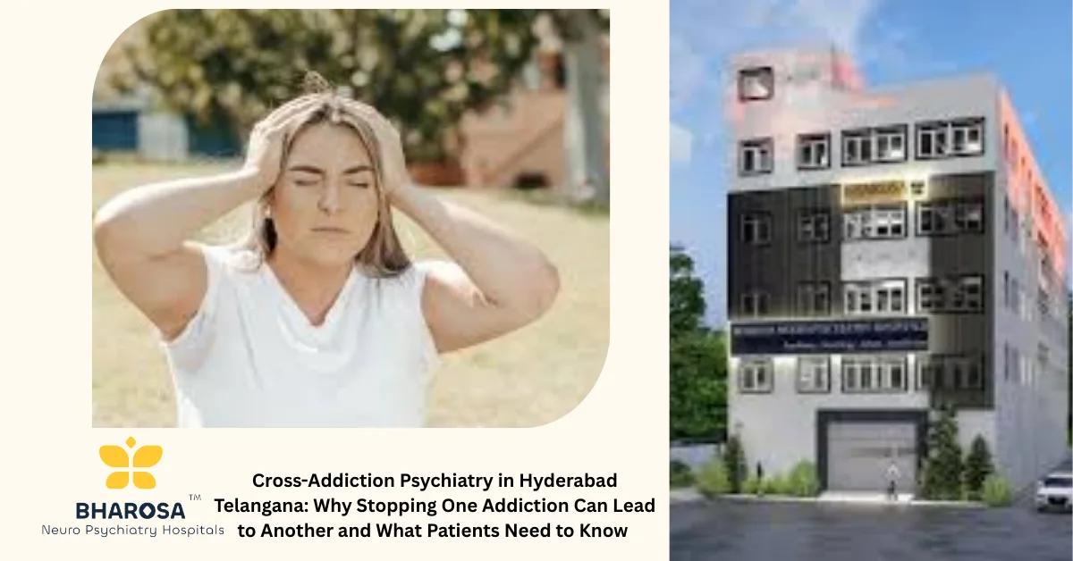 Cross-Addiction Psychiatry in Hyderabad Telangana: Why Stopping One Addiction Can Lead to Another and What Patients Need to Know | Bharosa Hospitals