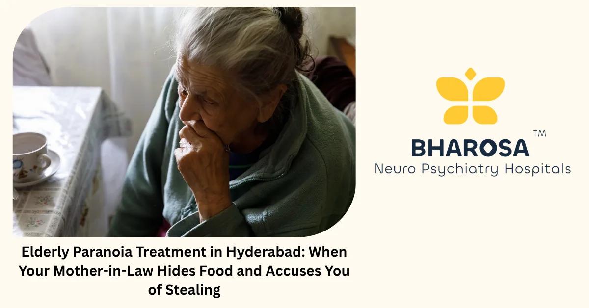Elderly Paranoia Treatment in Hyderabad: When Your Mother-in-Law Hides Food and Accuses You of Stealing | Bharosa Hospitals