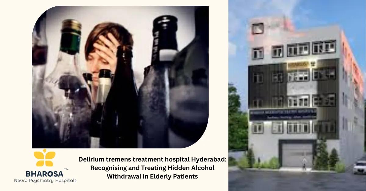 Delirium tremens treatment hospital Hyderabad: Recognising and Treating Hidden Alcohol Withdrawal in Elderly Patients | Bharosa Hospitals