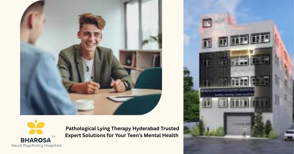 Pathological Lying Therapy Hyderabad Trusted Expert Solutions for Your Teen’s Mental Health | Bharosa Hospitals