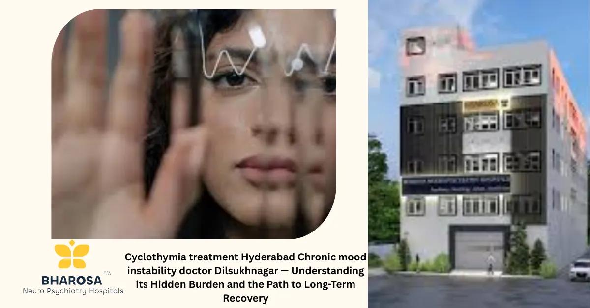 Cyclothymia treatment Hyderabad Chronic mood instability doctor Dilsukhnagar — Understanding its Hidden Burden and the Path to Long-Term Recovery | Bharosa Hospitals