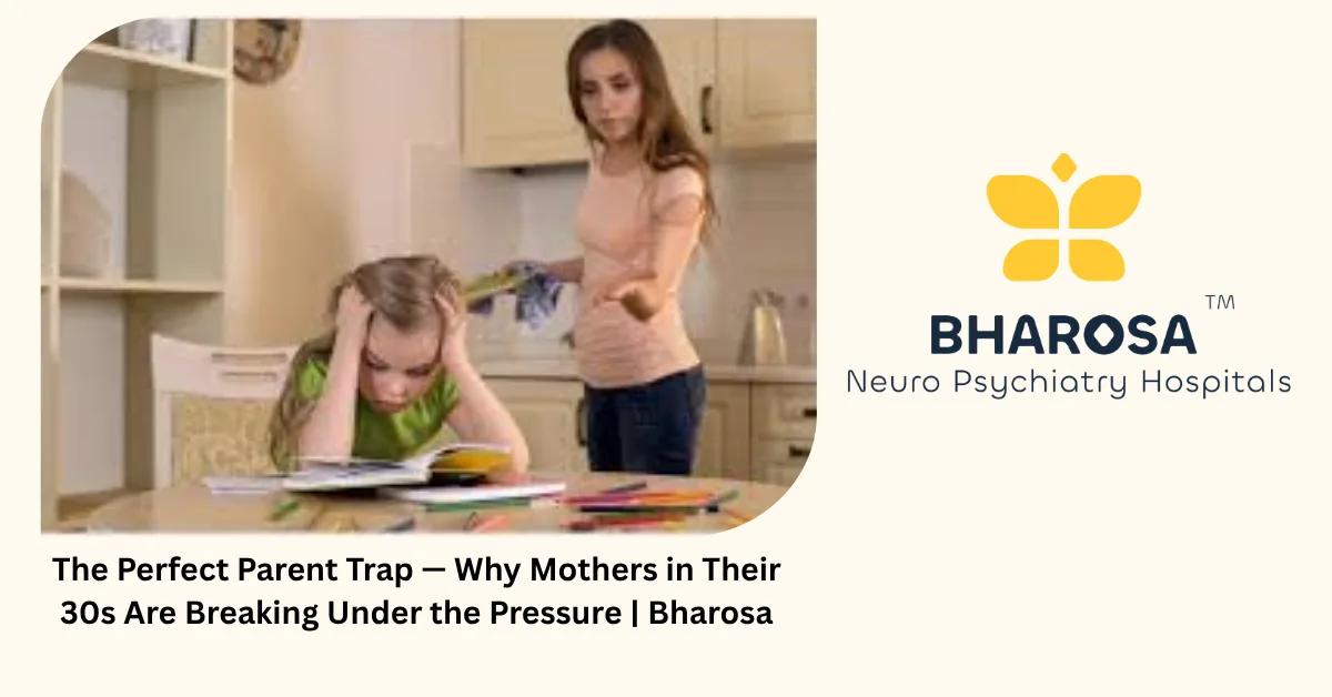 The Perfect Parent Trap — Why Mothers in Their 30s Are Breaking Under the Pressure | Bharosa