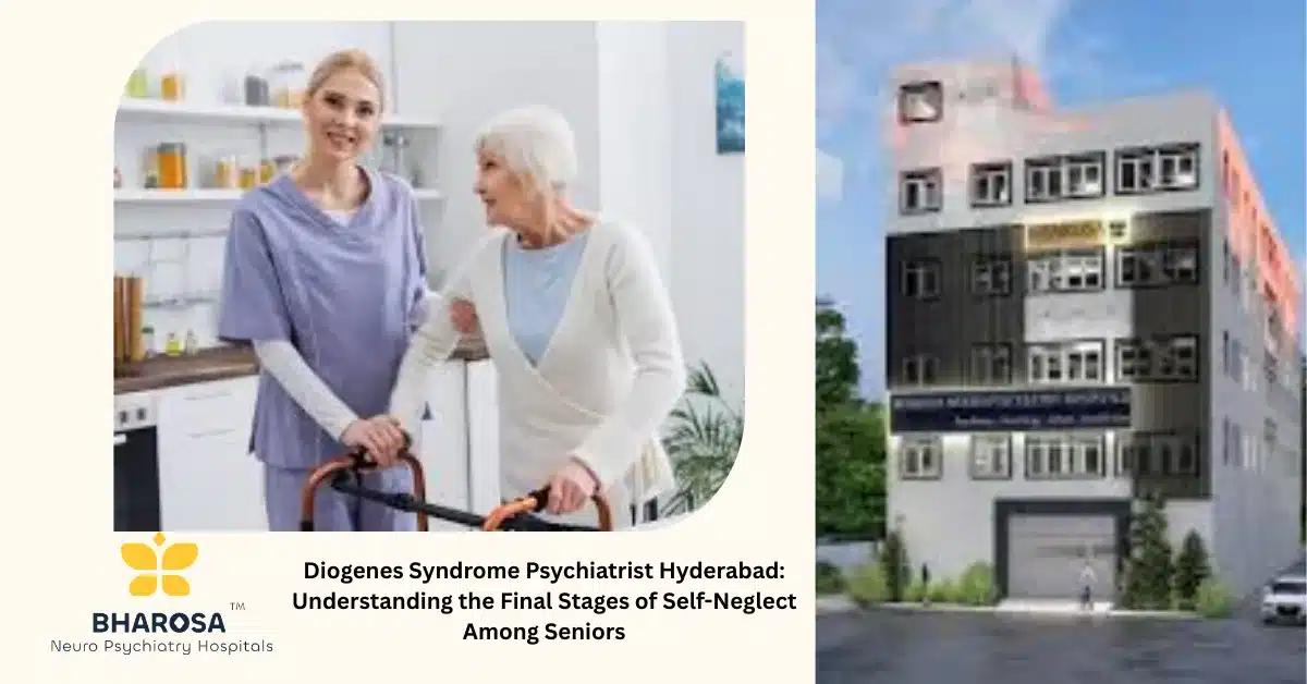 Diogenes Syndrome Psychiatrist Hyderabad: Understanding the Final Stages of Self-Neglect Among Seniors | Bharosa Hospitals