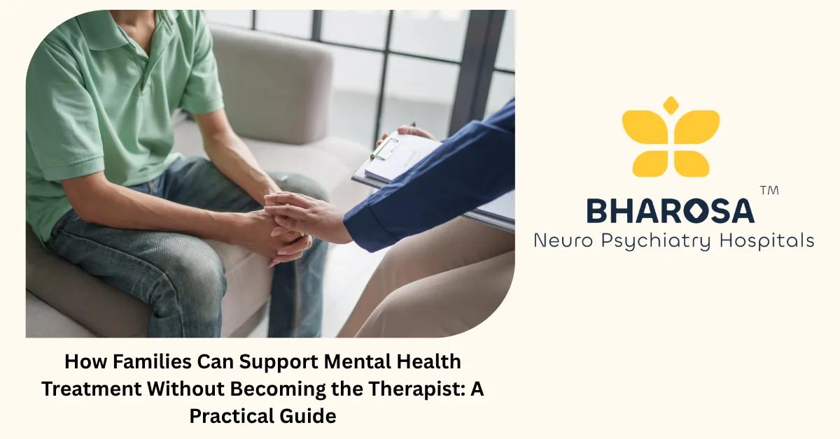 How Families Can Support Mental Health Treatment Without Becoming the Therapist: A Practical Guide | Bharosa Hospitals
