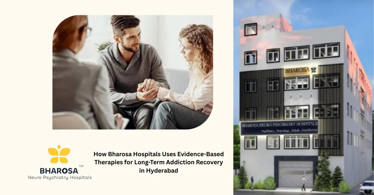 How Bharosa Hospitals Uses Evidence-Based Therapies for Long-Term Addiction Recovery in Hyderabad