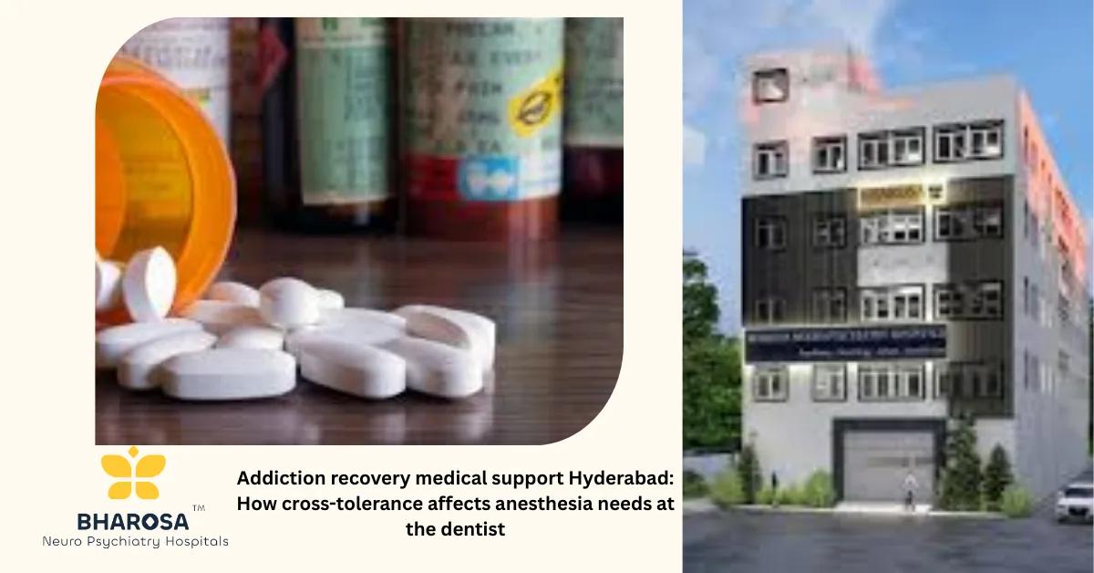 Addiction recovery medical support Hyderabad: How cross-tolerance affects anesthesia needs at the dentist | Bharosa Hospitals