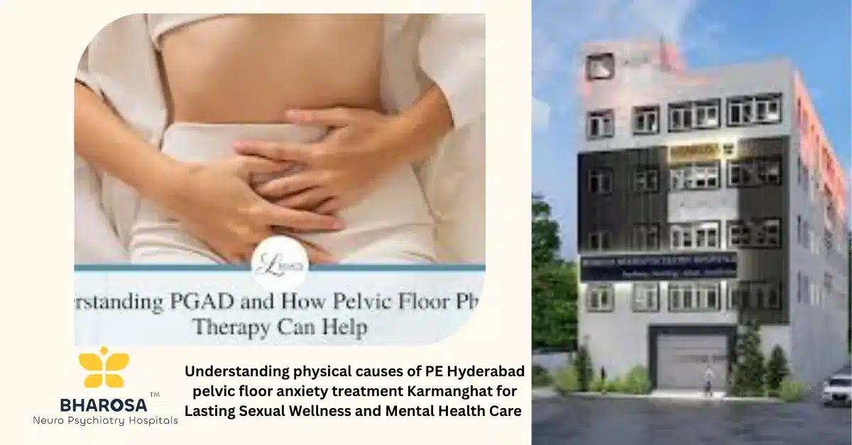 Understanding physical causes of PE Hyderabad pelvic floor anxiety treatment Karmanghat for Lasting Sexual Wellness and Mental Health Care | Bharosa Hospitals