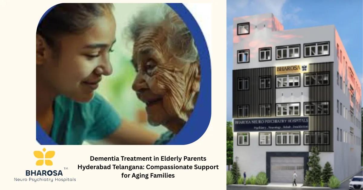 Dementia Treatment in Elderly Parents Hyderabad Telangana: Compassionate Support for Aging Families | Bharosa Hospitals