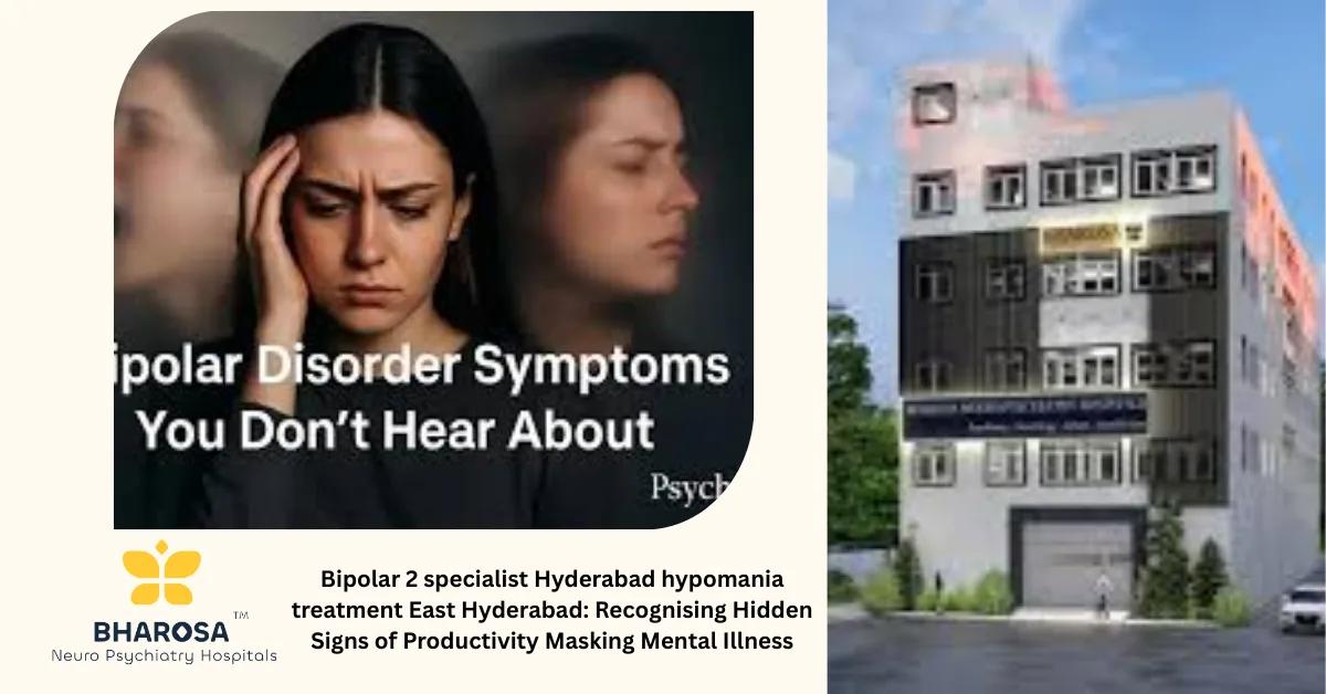Bipolar 2 specialist Hyderabad hypomania treatment East Hyderabad: Recognising Hidden Signs of Productivity Masking Mental Illness | Bharosa Hospitals