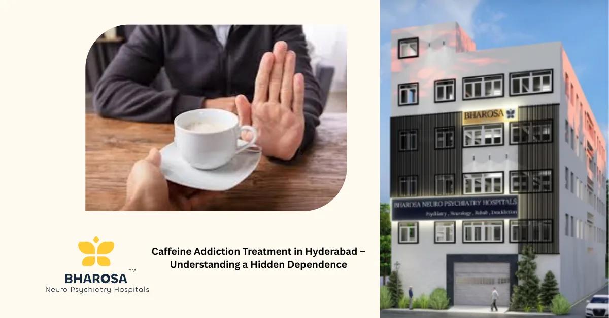 Caffeine Addiction Treatment in Hyderabad – Understanding a Hidden Dependence | Bharosa Hospitals