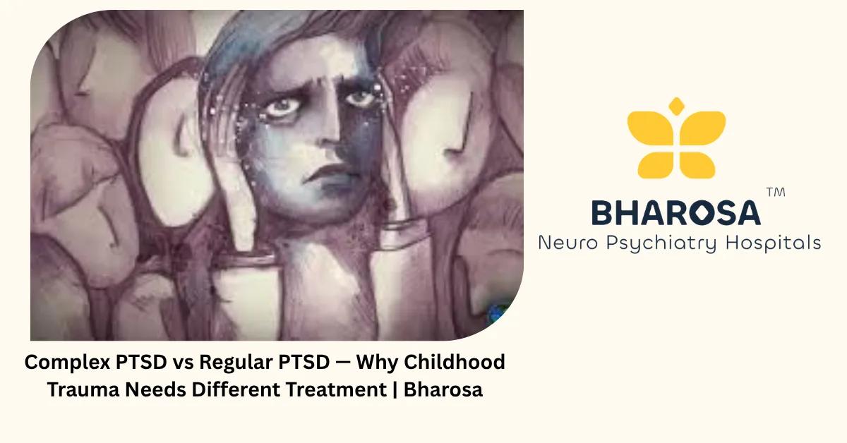 Complex PTSD vs Regular PTSD — Why Childhood Trauma Needs Different Treatment | Bharosa