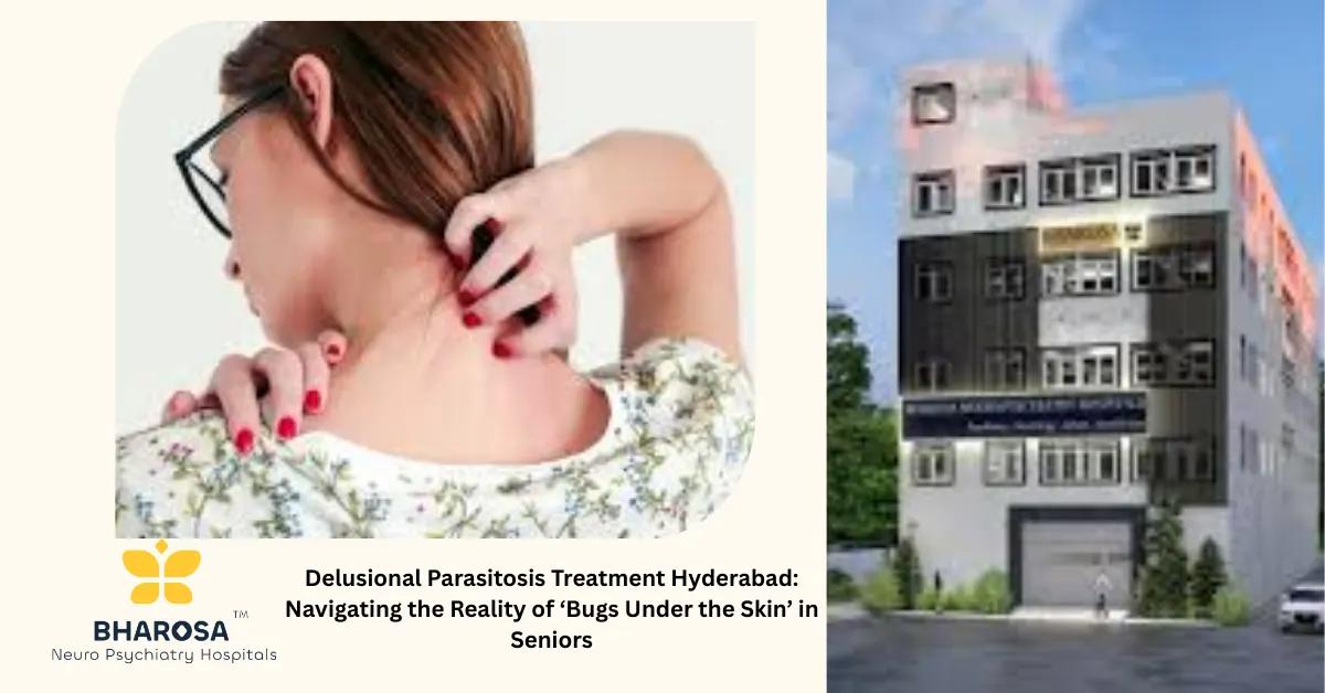 Delusional Parasitosis Treatment Hyderabad: Navigating the Reality of ‘Bugs Under the Skin’ in Seniors | Bharosa Hospitals