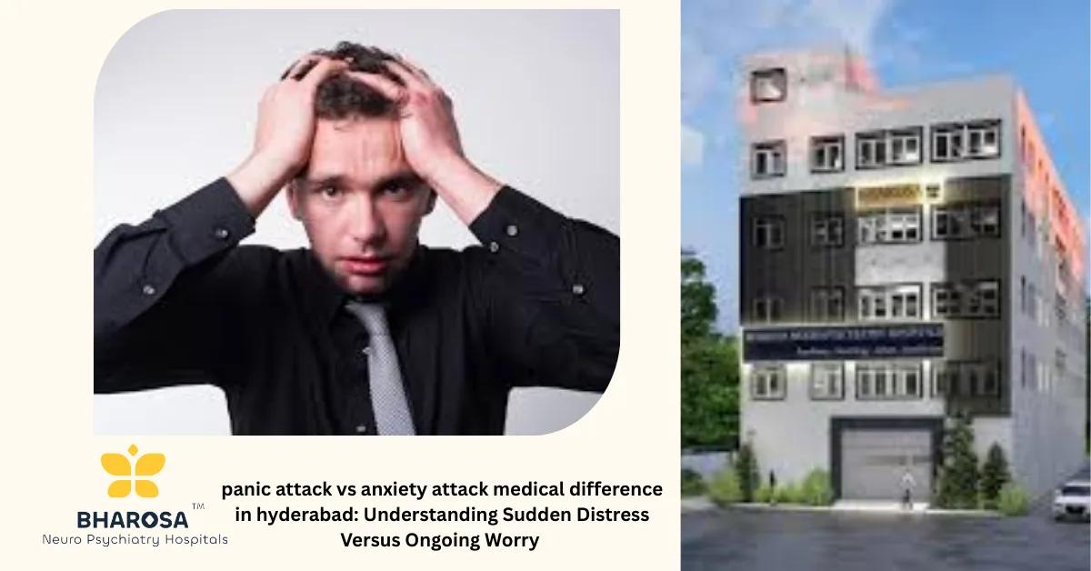 panic attack vs anxiety attack medical difference in hyderabad: Understanding Sudden Distress Versus Ongoing Worry | Bharosa Hospitals