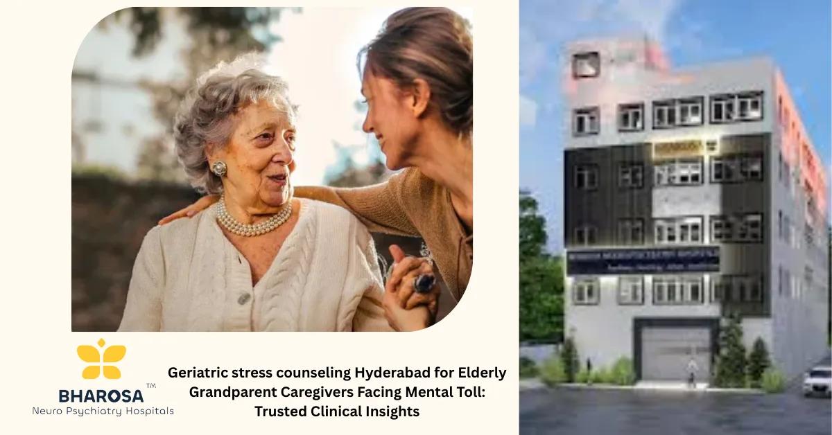 Geriatric stress counseling Hyderabad for Elderly Grandparent Caregivers Facing Mental Toll: Trusted Clinical Insights | Bharosa Hospitals