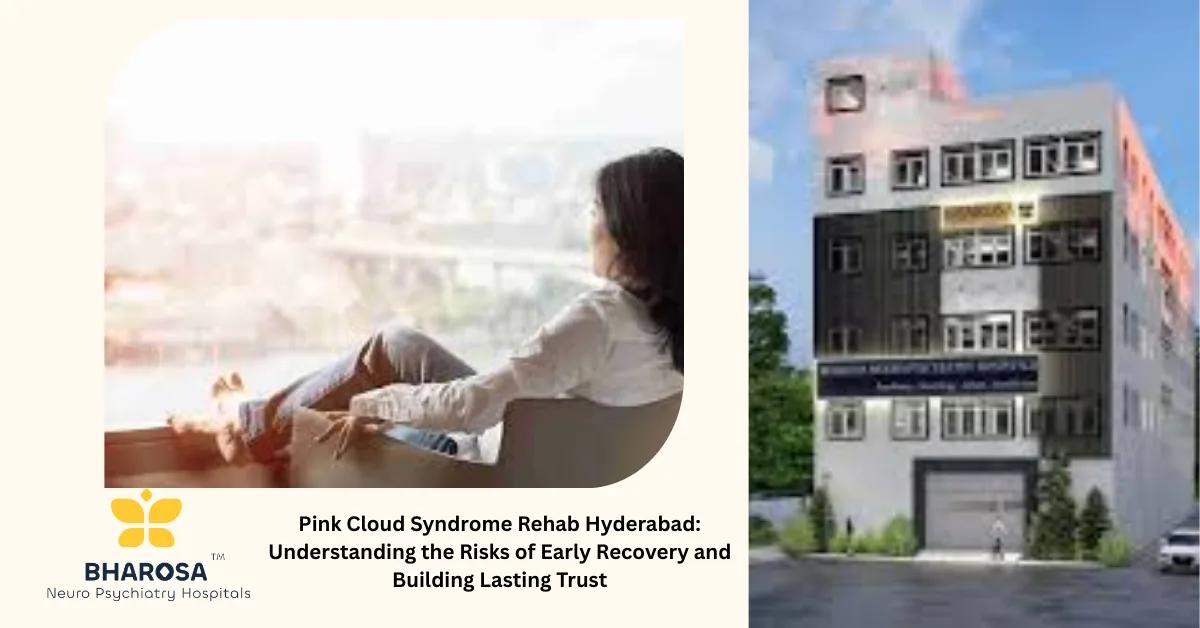Pink Cloud Syndrome Rehab Hyderabad: Understanding the Risks of Early Recovery and Building Lasting Trust | Bharosa Hospitals
