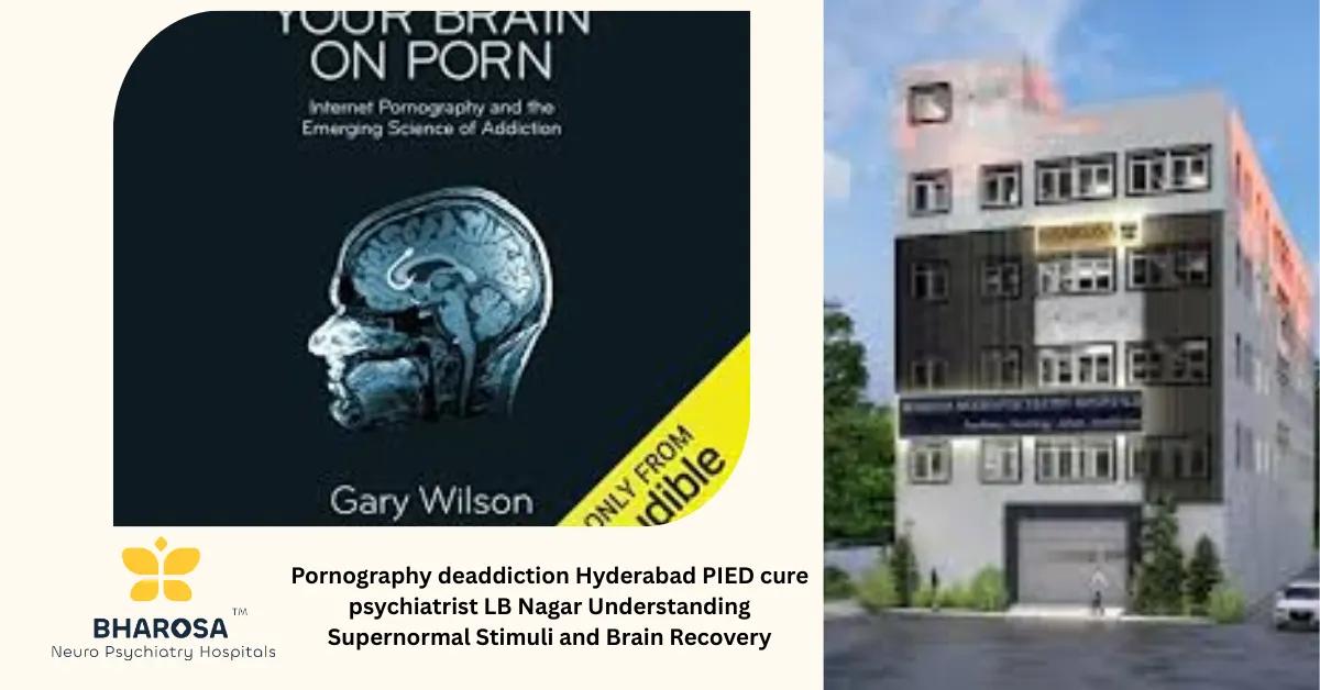 Pornography deaddiction Hyderabad PIED cure psychiatrist LB Nagar Understanding Supernormal Stimuli and Brain Recovery | Bharosa Hospitals