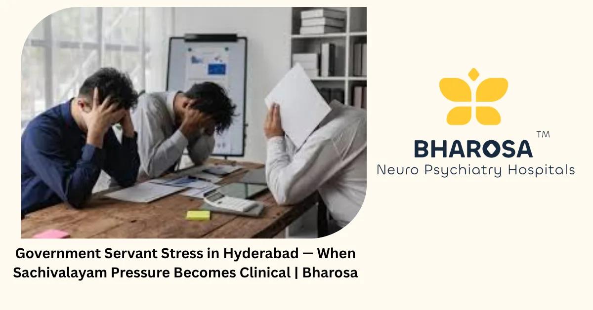 Government Servant Stress in Hyderabad — When Sachivalayam Pressure Becomes Clinical | Bharosa