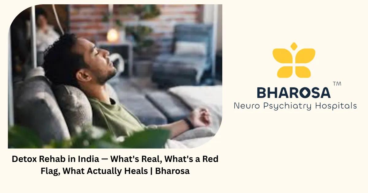 Detox Rehab in India — What’s Real, What’s a Red Flag, What Actually Heals | Bharosa