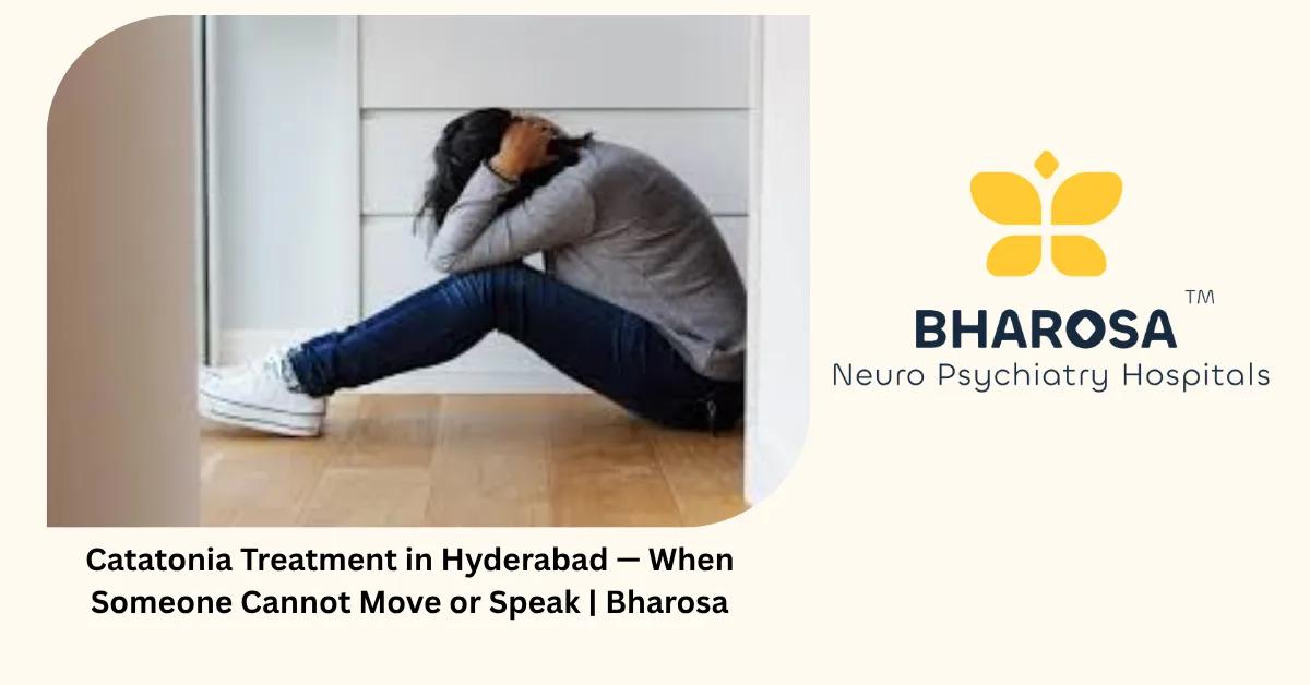 Catatonia Treatment in Hyderabad — When Someone Cannot Move or Speak | Bharosa
