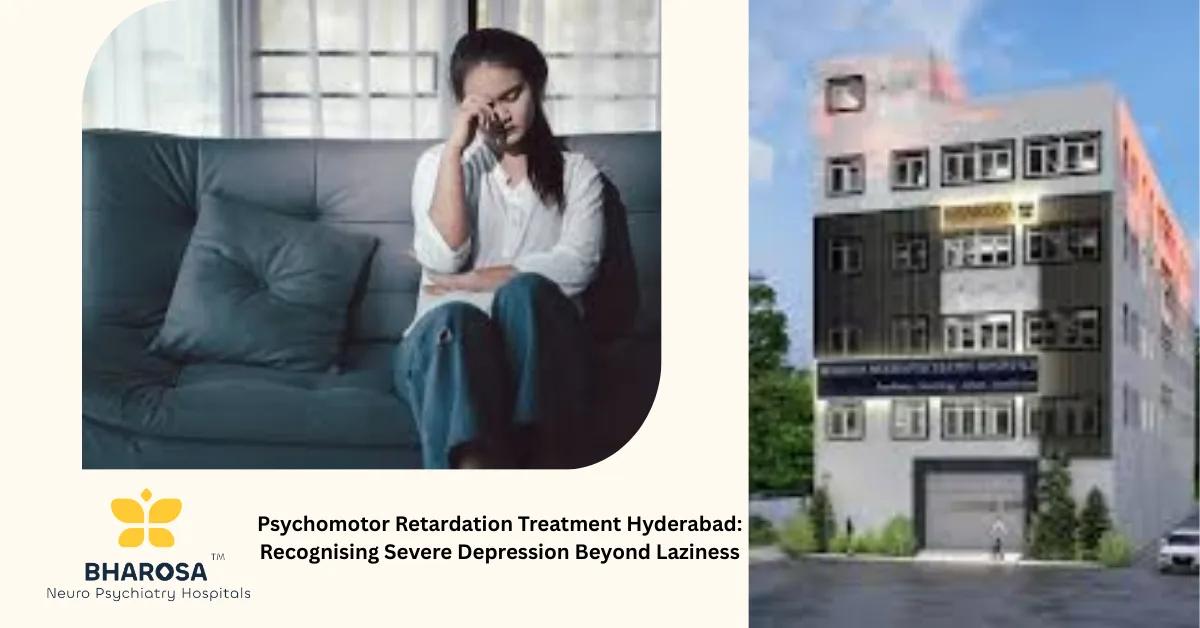 Psychomotor Retardation Treatment Hyderabad: Recognising Severe Depression Beyond Laziness | Bharosa Hospitals