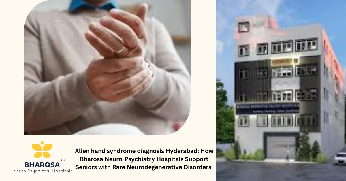 Alien hand syndrome diagnosis Hyderabad: How Bharosa Neuro-Psychiatry Hospitals Support Seniors with Rare Neurodegenerative Disorders