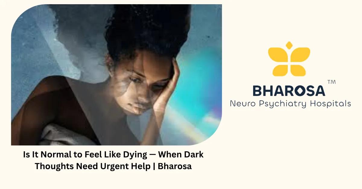 Is It Normal to Feel Like Dying — When Dark Thoughts Need Urgent Help | Bharosa
