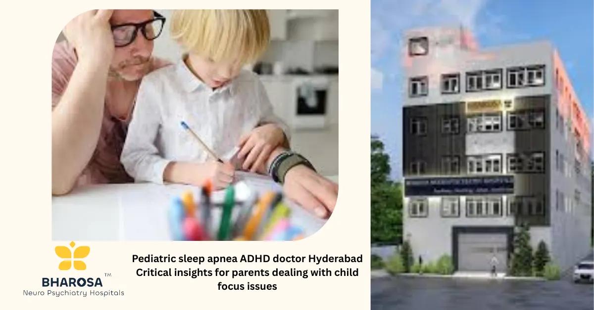 Pediatric sleep apnea ADHD doctor Hyderabad Critical insights for parents dealing with child focus issues | Bharosa Hospitals