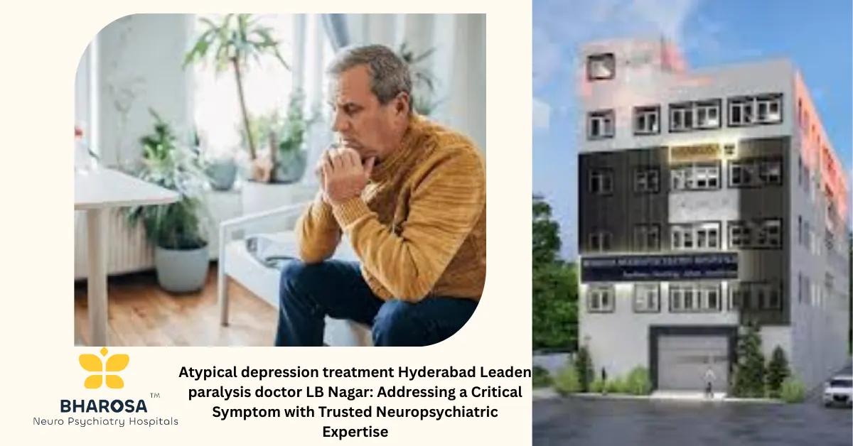 Atypical depression treatment Hyderabad Leaden paralysis doctor LB Nagar: Addressing a Critical Symptom with Trusted Neuropsychiatric Expertise | Bharosa Hospitals
