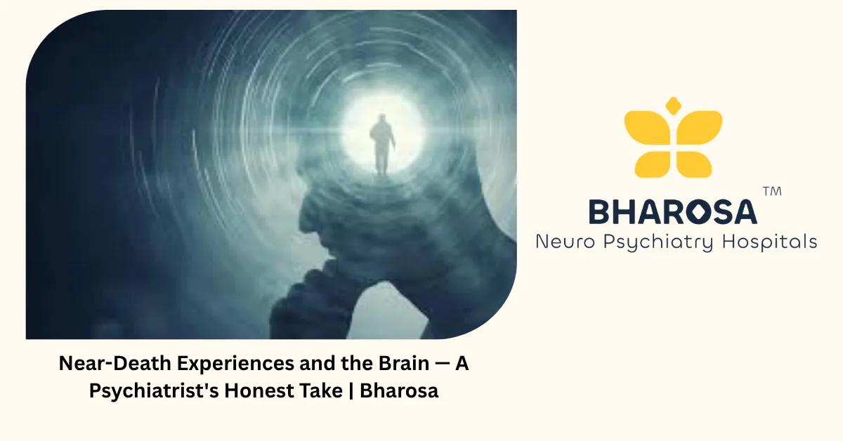 Near-Death Experiences and the Brain — A Psychiatrist’s Honest Take | Bharosa