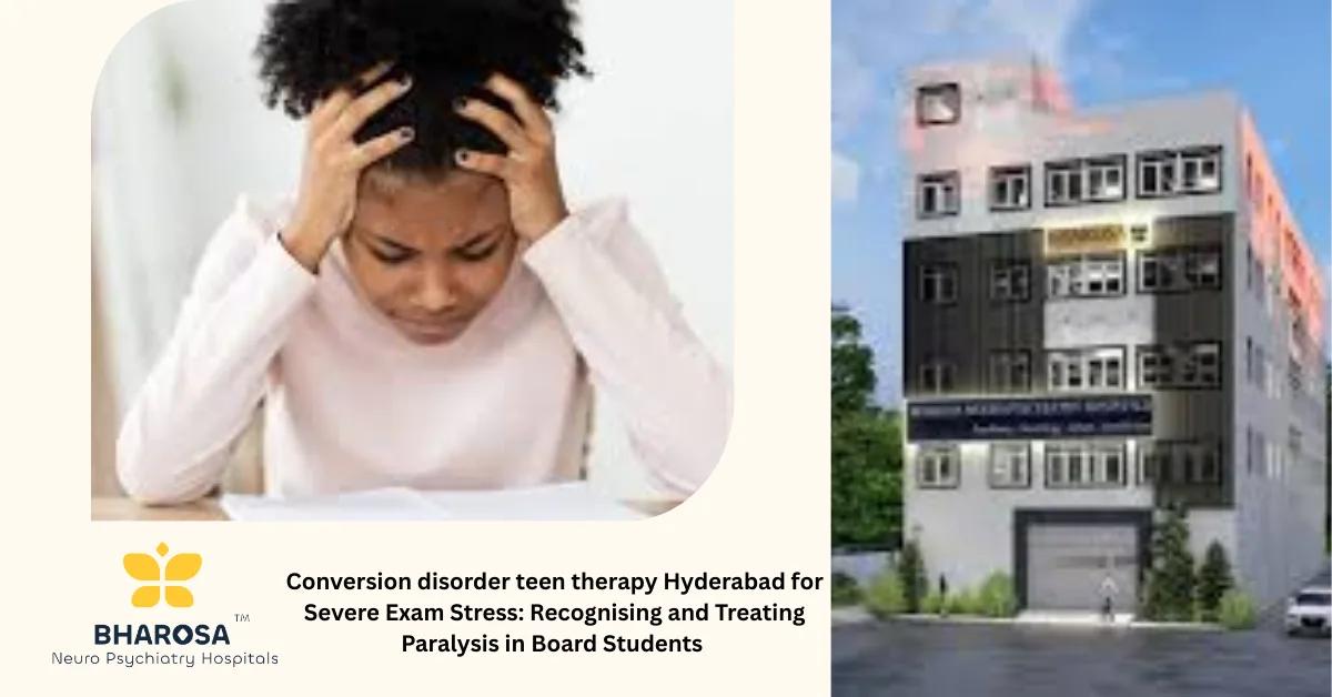 Conversion disorder teen therapy Hyderabad for Severe Exam Stress: Recognising and Treating Paralysis in Board Students | Bharosa Hospitals