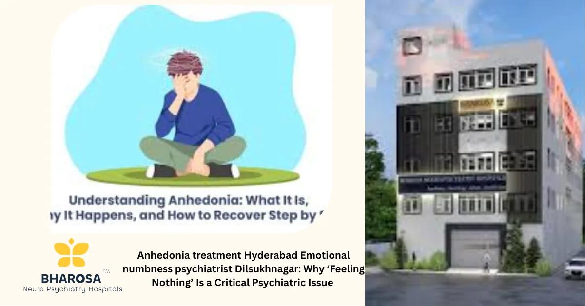Anhedonia treatment Hyderabad Emotional numbness psychiatrist Dilsukhnagar: Why ‘Feeling Nothing’ Is a Critical Psychiatric Issue | Bharosa Hospitals